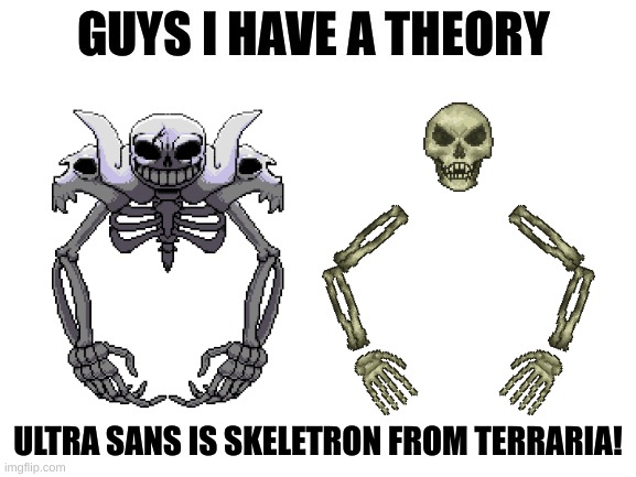 Do they not look similar tho? | ULTRA SANS IS SKELETRON FROM TERRARIA! | image tagged in guys i have a theory,sans,undertale,terraria | made w/ Imgflip meme maker