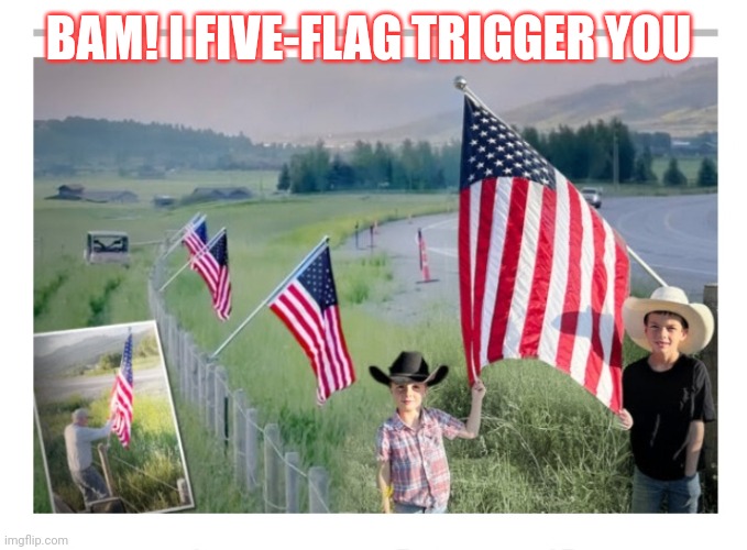 BAM! I FIVE-FLAG TRIGGER YOU | made w/ Imgflip meme maker