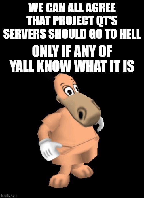 Racist Horse | WE CAN ALL AGREE THAT PROJECT QT'S SERVERS SHOULD GO TO HELL; ONLY IF ANY OF YALL KNOW WHAT IT IS | image tagged in racist horse,project qt | made w/ Imgflip meme maker