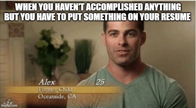 alex former child | WHEN YOU HAVEN'T ACCOMPLISHED ANYTHING BUT YOU HAVE TO PUT SOMETHING ON YOUR RESUME | image tagged in alex former child,meme,funny | made w/ Imgflip meme maker