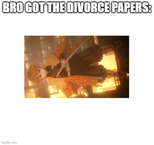 bro got the divorce papers | BRO GOT THE DIVORCE PAPERS: | image tagged in serious,zenitsu,demon slayer,divorce | made w/ Imgflip meme maker