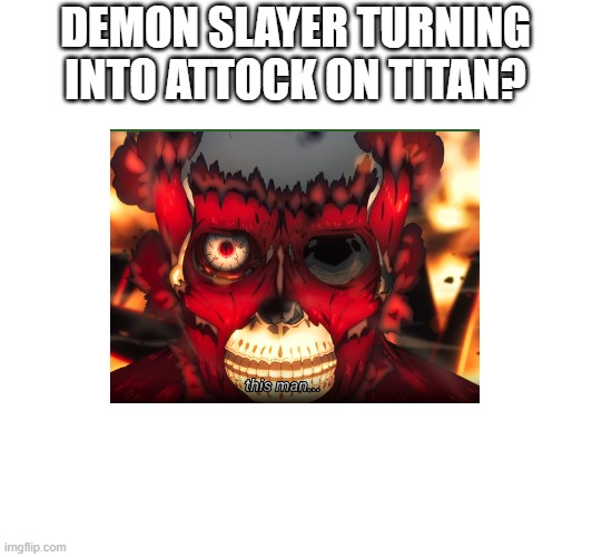 KNY turning into A.O.T? | DEMON SLAYER TURNING INTO ATTOCK ON TITAN? | image tagged in demon slayer,attack on titan | made w/ Imgflip meme maker