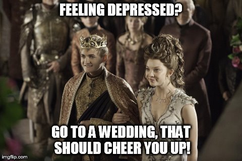 Pigeon Pie. | FEELING DEPRESSED? GO TO A WEDDING, THAT SHOULD CHEER YOU UP! | image tagged in true story | made w/ Imgflip meme maker
