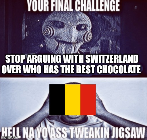 your final challenge | STOP ARGUING WITH SWITZERLAND OVER WHO HAS THE BEST CHOCOLATE | image tagged in your final challenge | made w/ Imgflip meme maker