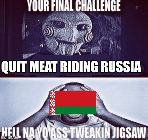your final challenge | QUIT MEAT RIDING RUSSIA | image tagged in your final challenge | made w/ Imgflip meme maker