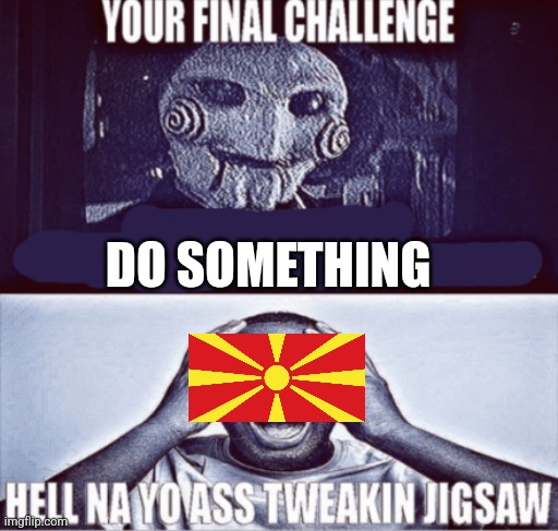 your final challenge | DO SOMETHING | image tagged in your final challenge | made w/ Imgflip meme maker