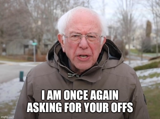 I need a vacation | I AM ONCE AGAIN ASKING FOR YOUR OFFS | image tagged in bernie sanders once again asking | made w/ Imgflip meme maker