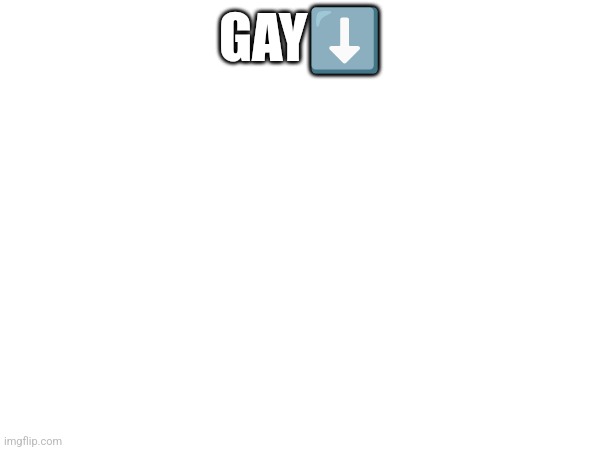 GAY⬇️ | made w/ Imgflip meme maker