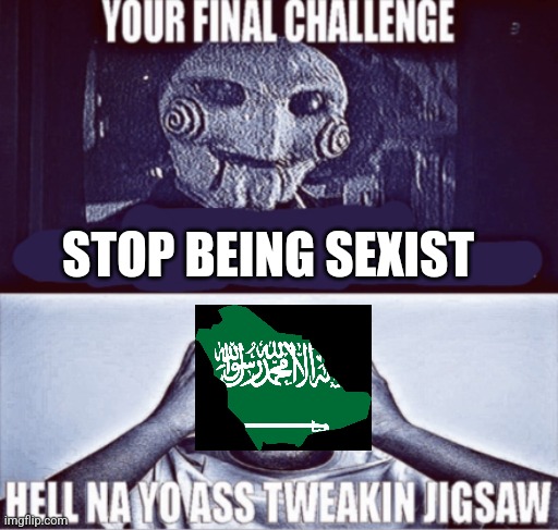 your final challenge | STOP BEING SEXIST | image tagged in your final challenge | made w/ Imgflip meme maker