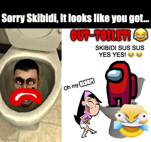 SKIBIDI TOILET IS OVER PARTY | Sorry Skibidi, it looks like you got... OUT-TOILET! 😂; SKIBIDI SUS SUS 
YES YES! 😂 😂; GLORP! Oh my | image tagged in memes,skibidi toilet,among us,skibidi sus sus yes yes,help me im trapped,funny meme lol | made w/ Imgflip meme maker