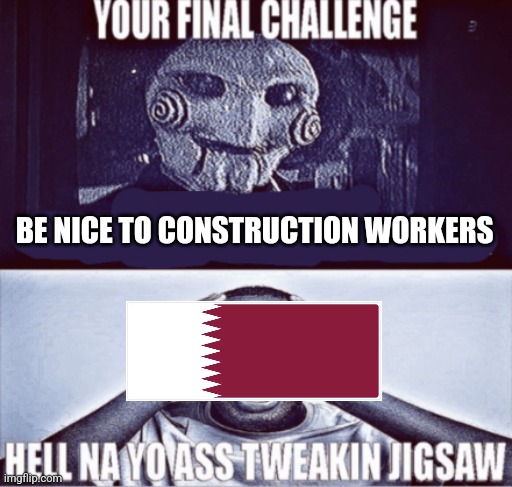 your final challenge | BE NICE TO CONSTRUCTION WORKERS | image tagged in your final challenge | made w/ Imgflip meme maker