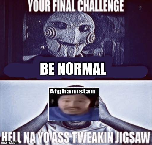 I don't know which flag to put since they're always changing so there you go | BE NORMAL | image tagged in your final challenge | made w/ Imgflip meme maker