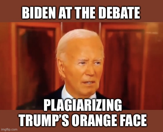 Biden figured out why he is behind in the polls. | BIDEN AT THE DEBATE; PLAGIARIZING TRUMP’S ORANGE FACE | image tagged in biden,plagiarize,orange face,debate | made w/ Imgflip meme maker