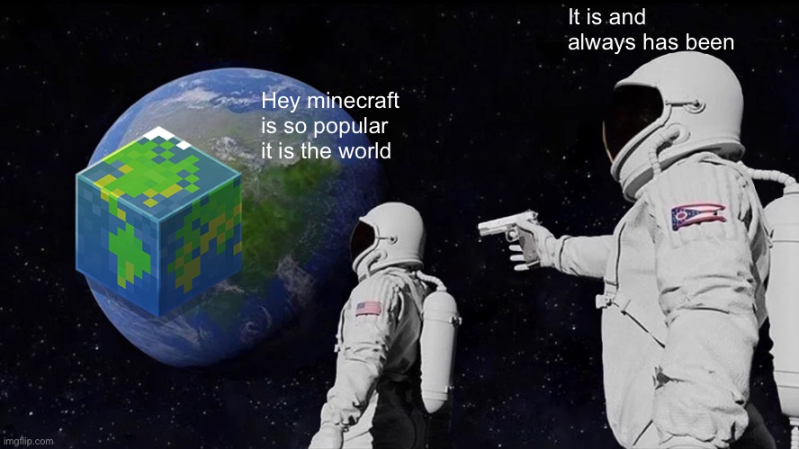 Always Has Been Meme | It is and always has been; Hey minecraft is so popular it is the world | image tagged in memes,always has been | made w/ Imgflip meme maker