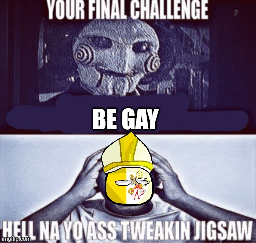 your final challenge | BE GAY | image tagged in your final challenge | made w/ Imgflip meme maker