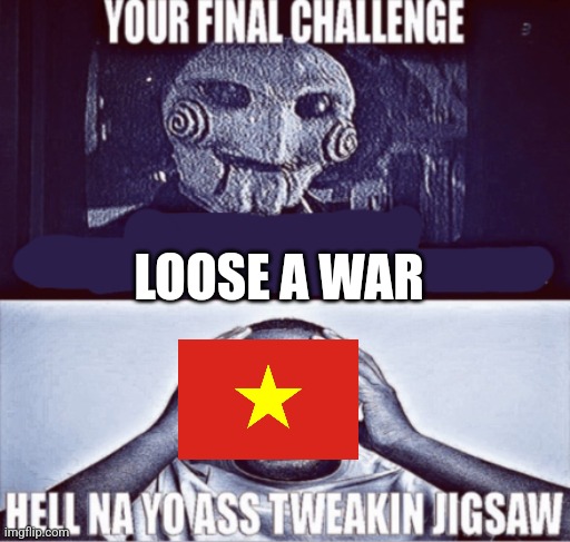 your final challenge | LOOSE A WAR | image tagged in your final challenge | made w/ Imgflip meme maker
