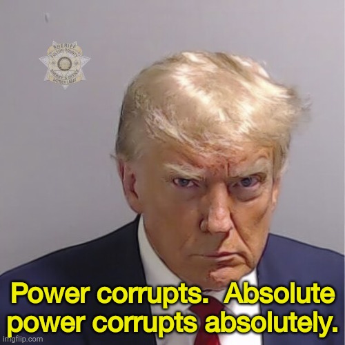 Trump's whole life was built on corruption. | Power corrupts.  Absolute power corrupts absolutely. | image tagged in trump mug shot | made w/ Imgflip meme maker