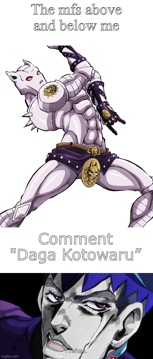 I’m curious to see what memes are commented on | The mfs above and below me; Comment "Daga Kotowaru” | image tagged in jojo's bizarre adventure | made w/ Imgflip meme maker