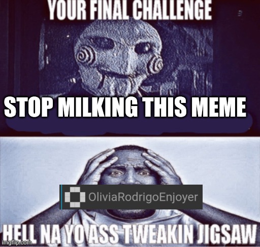 Slander, probably won't do any more :/ | STOP MILKING THIS MEME | image tagged in your final challenge | made w/ Imgflip meme maker