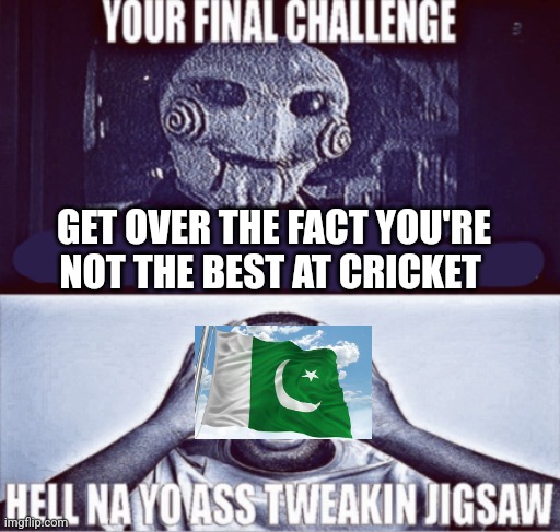 your final challenge | GET OVER THE FACT YOU'RE NOT THE BEST AT CRICKET | image tagged in your final challenge | made w/ Imgflip meme maker