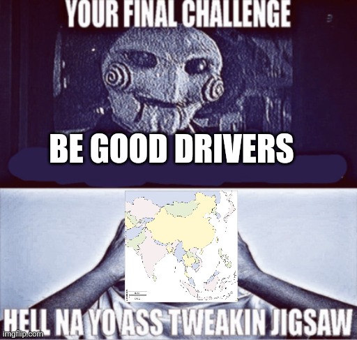your final challenge | BE GOOD DRIVERS | image tagged in your final challenge | made w/ Imgflip meme maker