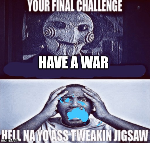 your final challenge | HAVE A WAR | image tagged in your final challenge | made w/ Imgflip meme maker