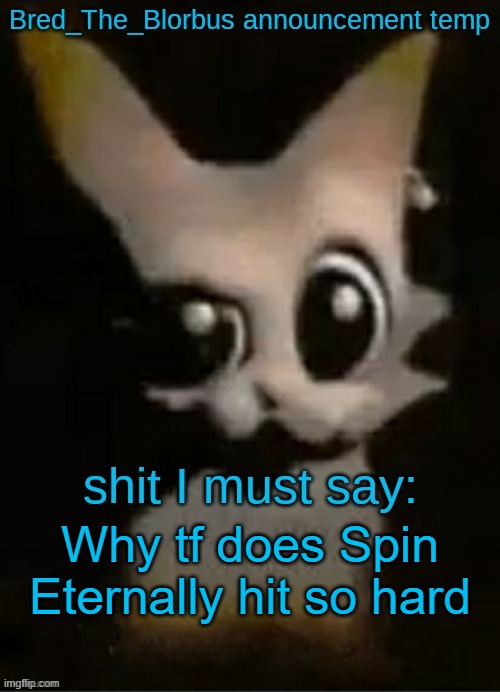 Bred_The_Blorbus announcement temp (Thx Dr.Disrepect) | Why tf does Spin Eternally hit so hard | image tagged in bred_the_blorbus announcement temp thx dr disrepect | made w/ Imgflip meme maker