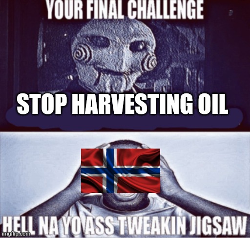 your final challenge | STOP HARVESTING OIL | image tagged in your final challenge | made w/ Imgflip meme maker