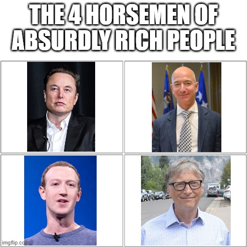 The 4 Horsemen of absurdly rich people. | THE 4 HORSEMEN OF
ABSURDLY RICH PEOPLE | image tagged in the 4 horsemen of | made w/ Imgflip meme maker