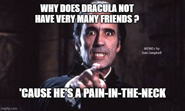 Dracula  | WHY DOES DRACULA NOT HAVE VERY MANY FRIENDS ? MEMEs by Dan Campbell; 'CAUSE HE'S A PAIN-IN-THE-NECK | image tagged in dracula | made w/ Imgflip meme maker