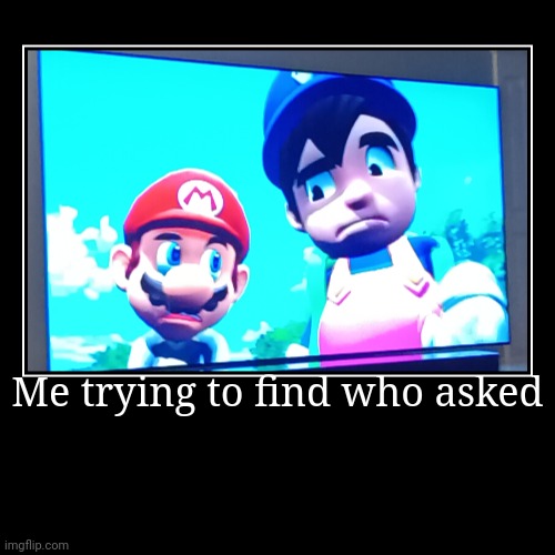 Me trying to find who asked | | image tagged in smg4 | made w/ Imgflip demotivational maker