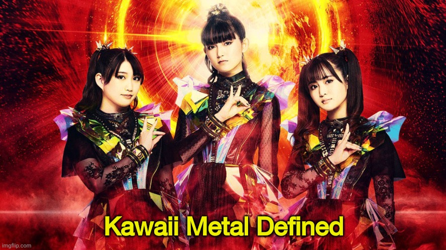 Babymetal singlehandedly invented the genre | Kawaii Metal Defined | image tagged in babymetal 2023,babymetal | made w/ Imgflip meme maker