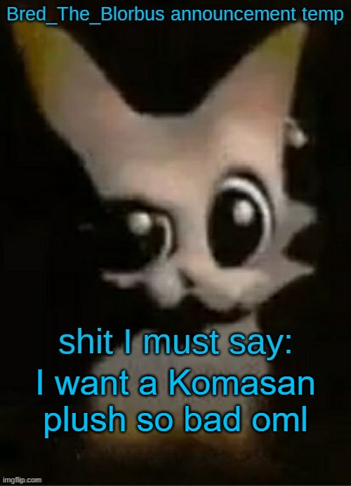 Bred_The_Blorbus announcement temp (Thx Dr.Disrepect) | I want a Komasan plush so bad oml | image tagged in bred_the_blorbus announcement temp thx dr disrepect | made w/ Imgflip meme maker