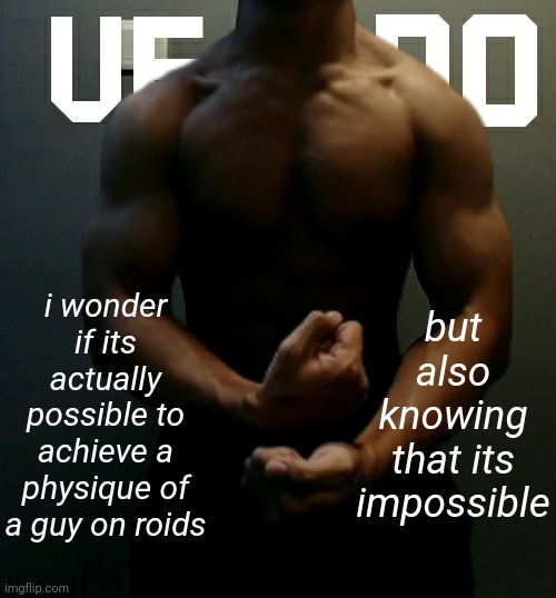 meanwhile i sometimes look like a guy with 3 years of experienced lifting (its only been 6 months) | i wonder if its actually possible to achieve a physique of a guy on roids; but also knowing that its impossible | image tagged in veno akifhaziq temp | made w/ Imgflip meme maker