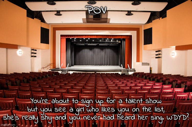No joke, ERP, or hurting/killing her | POV; You're about to sign up for a talent show but you see a girl who likes you on the list, she's really shy and you never had heard her sing. WDYD? | made w/ Imgflip meme maker