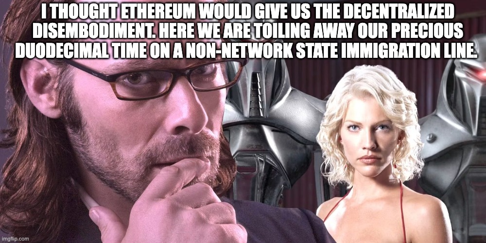 Battlestar Etherica | I THOUGHT ETHEREUM WOULD GIVE US THE DECENTRALIZED DISEMBODIMENT. HERE WE ARE TOILING AWAY OUR PRECIOUS DUODECIMAL TIME ON A NON-NETWORK STATE IMMIGRATION LINE. | image tagged in ethereum,battlestar galactica | made w/ Imgflip meme maker