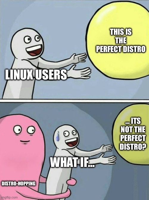 Distro-Hopping | THIS IS THE PERFECT DISTRO; LINUX USERS; … ITS NOT THE PERFECT DISTRO? WHAT IF…; DISTRO-HOPPING | image tagged in memes,running away balloon | made w/ Imgflip meme maker