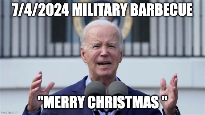 Presidential Military address 7/4/2024 | 7/4/2024 MILITARY BARBECUE; "MERRY CHRISTMAS " | image tagged in biden old,funny memes | made w/ Imgflip meme maker