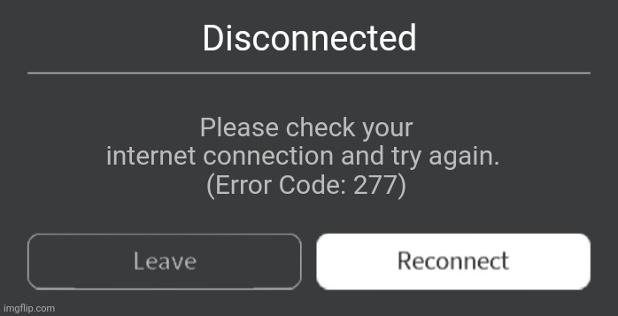 Roblox error code with leave and reconnect | Disconnected; Please check your internet connection and try again. 
(Error Code: 277) | image tagged in roblox error code with leave and reconnect | made w/ Imgflip meme maker