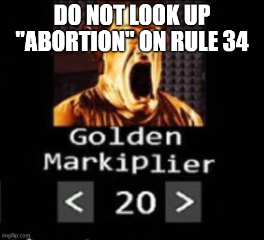 Golden Markiplier | DO NOT LOOK UP "ABORTION" ON RULE 34 | image tagged in golden markiplier | made w/ Imgflip meme maker