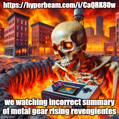 https://hyperbeam.com/i/CaQRK8Ow | https://hyperbeam.com/i/CaQRK8Ow; we watching incorrect summary of metal gear rising revengientes | image tagged in skull playing the nintendo 64 in michigan | made w/ Imgflip meme maker