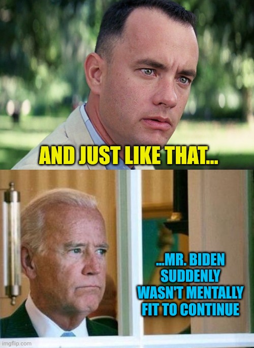 AND JUST LIKE THAT... ...MR. BIDEN SUDDENLY WASN'T MENTALLY FIT TO CONTINUE | image tagged in memes,and just like that,sad joe biden | made w/ Imgflip meme maker