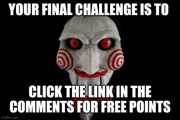 First to click is the only one to get the points | YOUR FINAL CHALLENGE IS TO; CLICK THE LINK IN THE COMMENTS FOR FREE POINTS | image tagged in jigsaw | made w/ Imgflip meme maker