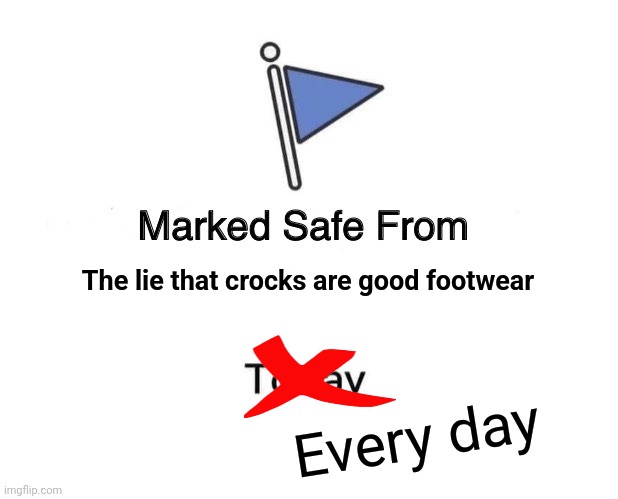 Marked Safe From Meme | The lie that crocks are good footwear; Every day | image tagged in memes,marked safe from | made w/ Imgflip meme maker
