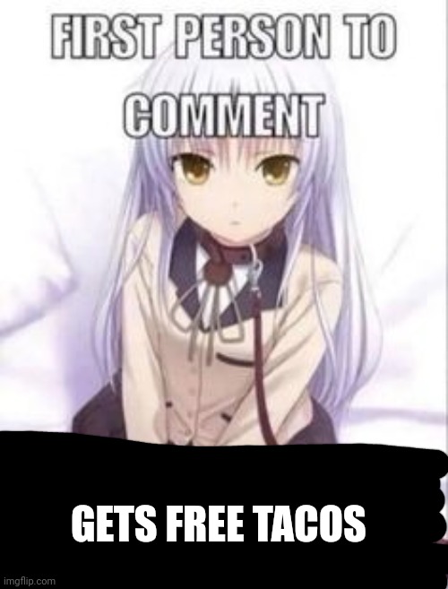 first person to comment owns as a pet for a week | GETS FREE TACOS | image tagged in first person to comment owns as a pet for a week | made w/ Imgflip meme maker