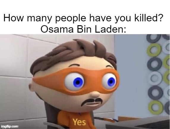 dark humor in the fun stream | How many people have you killed?
Osama Bin Laden: | image tagged in protogent antivirus yes,dark humor,yes,osama bin laden | made w/ Imgflip meme maker
