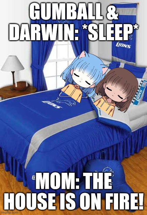 Gumball and Darwin sleeping together | GUMBALL & DARWIN: *SLEEP*; MOM: THE HOUSE IS ON FIRE! | image tagged in detroit lions bedroom | made w/ Imgflip meme maker