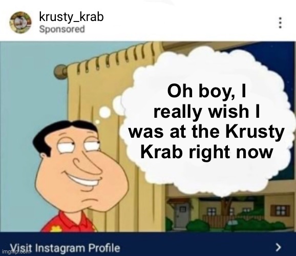I made the worst template possible | krusty_krab; Oh boy, I really wish I was at the Krusty Krab right now | image tagged in oh boy i really wish i was at x right now | made w/ Imgflip meme maker