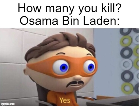 image title | How many you kill?
Osama Bin Laden: | image tagged in protogent antivirus yes | made w/ Imgflip meme maker