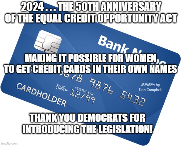 Credit card | 2024 . . . THE 50TH ANNIVERSARY OF THE EQUAL CREDIT OPPORTUNITY ACT; MAKING IT POSSIBLE FOR WOMEN TO GET CREDIT CARDS IN THEIR OWN NAMES; MEMEs by Dan Campbell; THANK YOU DEMOCRATS FOR INTRODUCING THE LEGISLATION! | image tagged in credit card | made w/ Imgflip meme maker